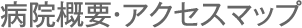 病院概要・アクセスマップ